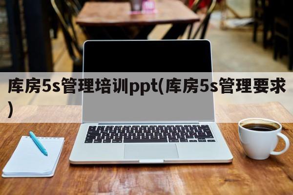 库房5s管理培训ppt(库房5s管理要求)